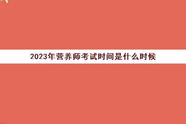 2023年营养师考试时间是什么时候(营养师的考试内容)