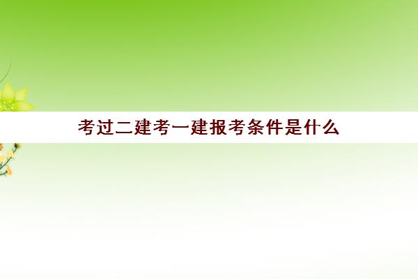 考过二建考一建报考条件是什么,2023考一建需要哪些条件