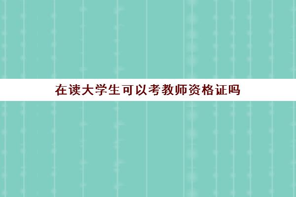 在读大学生可以考教师资格证吗 2023年下半年教师资格证考试安排