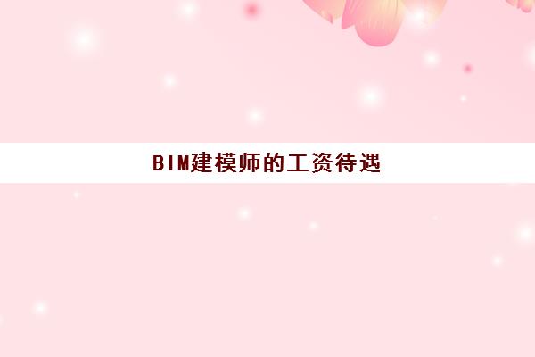 BIM建模师的工资待遇 全国BIM技能等级考试证书介绍