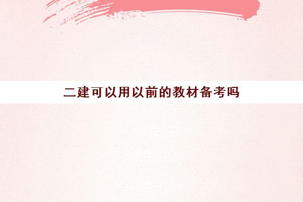 二建可以用以前的教材备考吗 二建每年的教材变动大吗