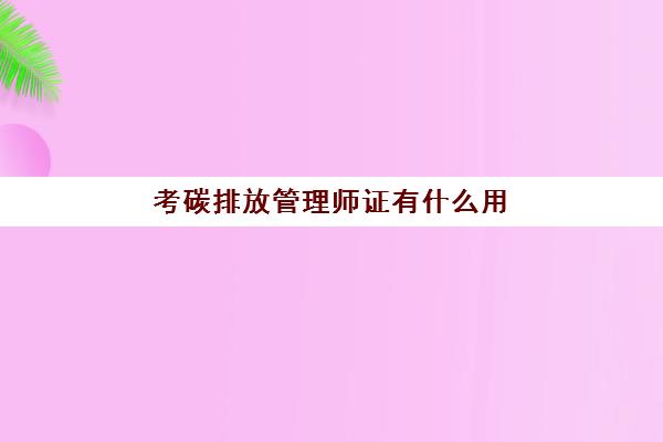 考碳排放管理师证有什么用 碳排放管理师考试难度大吗