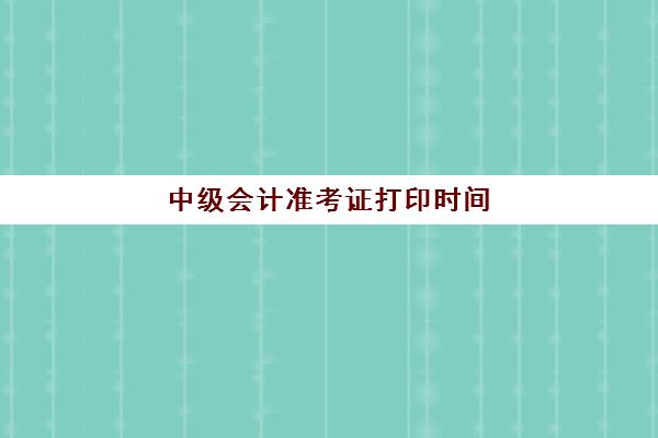 中级会计准考证打印时间(中级会计准考证打印时间2021云南)