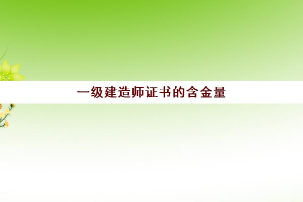 一级建造师证书的含金量 一级建造师证书的用处