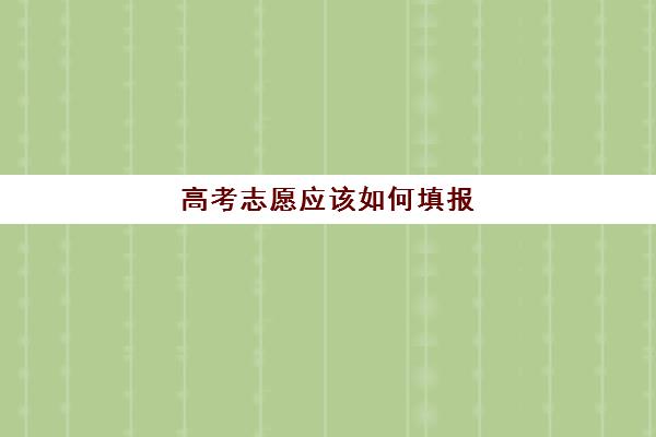 高考志愿应该如何填报(高考志愿智能填报系统免费)