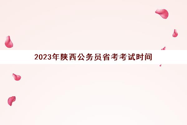 2023年陕西公务员省考考试时间(2022年陕西省考公务员考试时间)