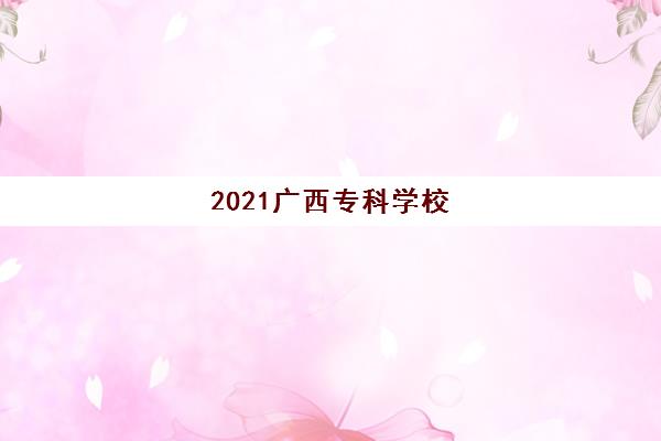 2021广西专科学校