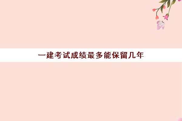 一建考试成绩最多能保留几年 一建考试跨省报考需注意什么