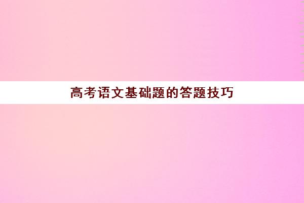 高考语文基础题的答题技巧(高考语文基础题的答题技巧和方法)