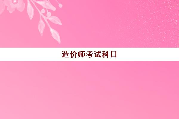 造价师考试科目,造价师备考方法