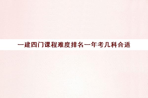 一建四门课程难度排名一年考几科合适