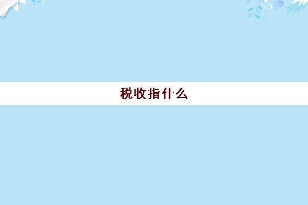 税收指什么(税收指什么)