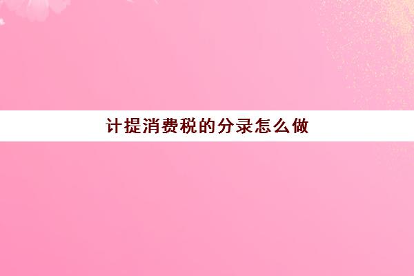 计提消费税的分录怎么做