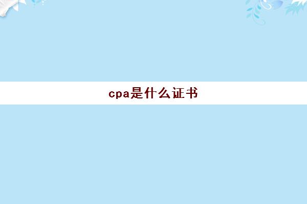 cpa是什么证书(cpa是什么证书考几年)