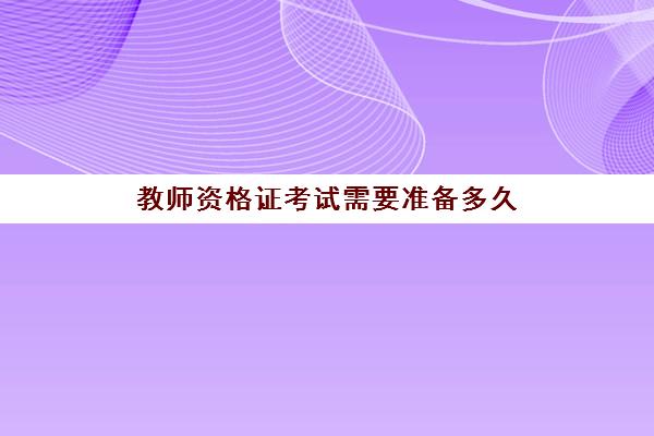 教师资格证考试需要准备多久 教师资格证考前一个月复习攻略