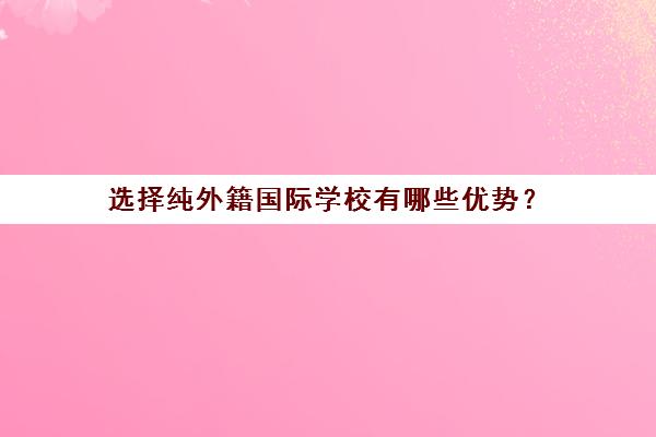 选择纯外籍国际学校有哪些优势？(外籍 学校)