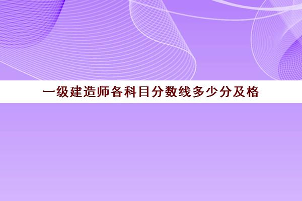 一级建造师各科目分数线多少分及格