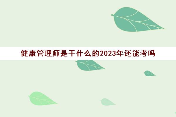 健康管理师是干什么的2023年还能考吗