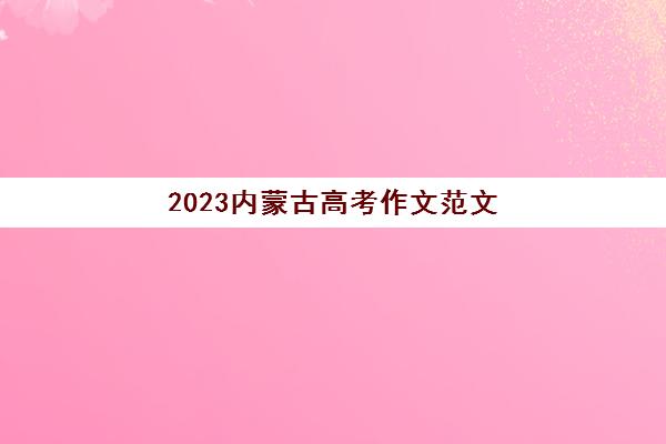 2023内蒙古高考作文范文(2021年内蒙古高考作文题目是啥)