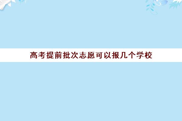 高考提前批次志愿可以报几个学校