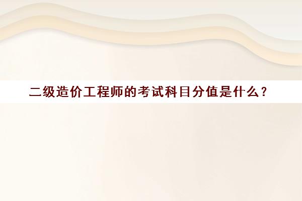 二级造价工程师的考试科目分值是什么？(二级造价工程师考试多少分及格)