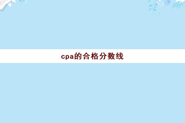 cpa的合格分数线(cpa考试科目及格线)