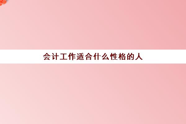 会计工作适合什么性格的人(会计工作适合什么性格的人干)