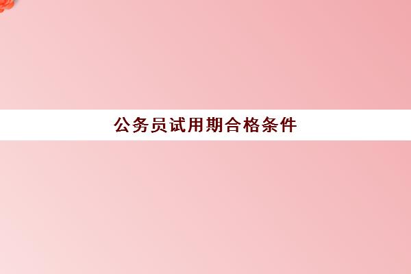 公务员试用期合格条件 什么是公务员试用期