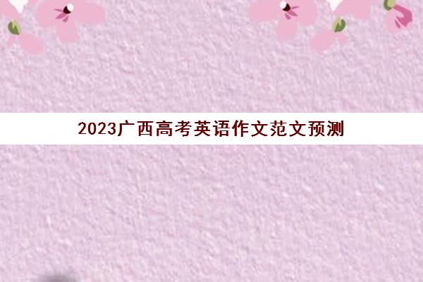 2023广西高考英语作文范文预测(2020广西英语高考作文)