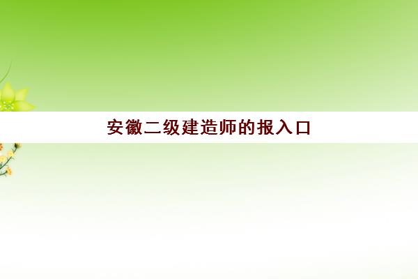 安徽二级建造师的报入口(安徽二级建造师报名时间2021年官网)