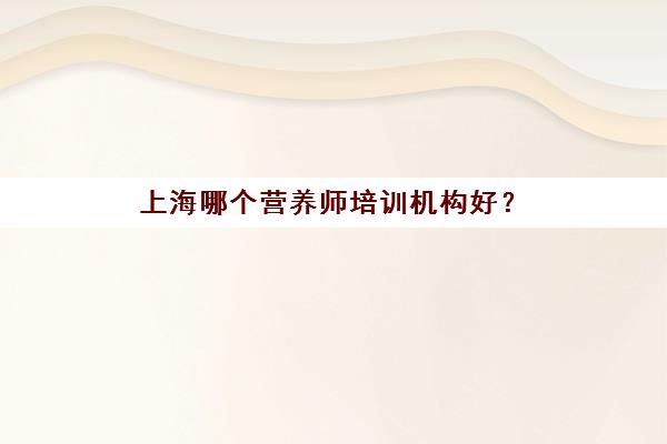 上海哪个营养师培训机构好？(上海营养师培训 营养师学校)
