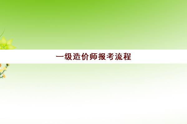 一级造价师报考流程 一级造价师报考条件