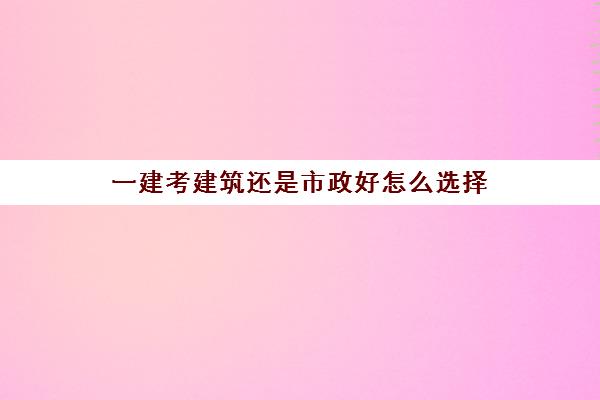 一建考建筑还是市政好怎么选择