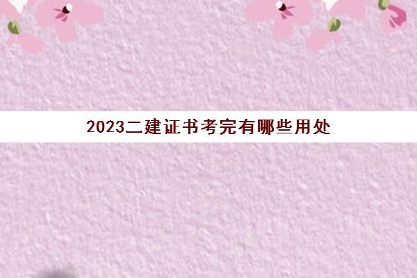 2023二建证书考完有哪些用处(报考西藏二建条件及专业要求)