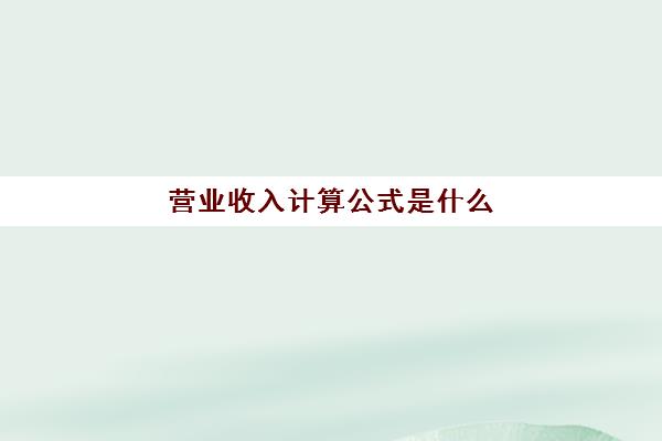 营业收入计算公式是什么(现金流量营业收入计算公式是什么)