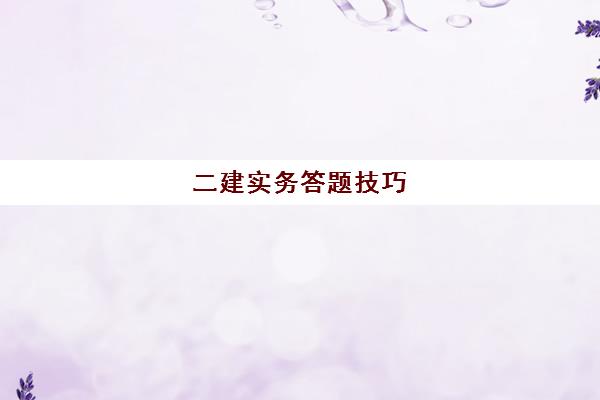 二建实务答题技巧 二建实务考试评分标准