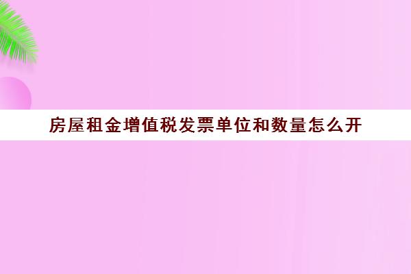 房屋租金增值税发票单位和数量怎么开