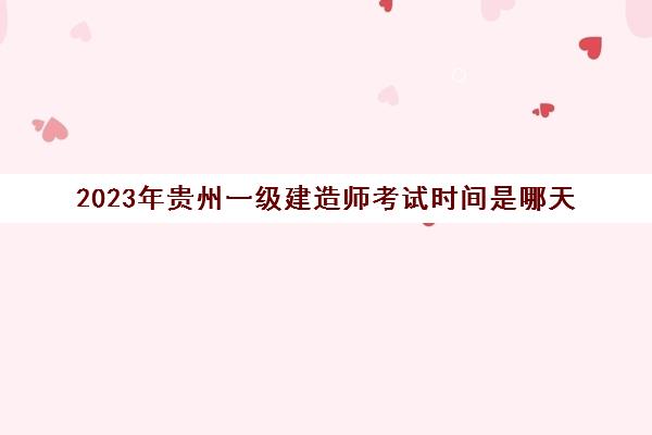 2023年贵州一级建造师考试时间是哪天(贵州2021年一建考试时间)