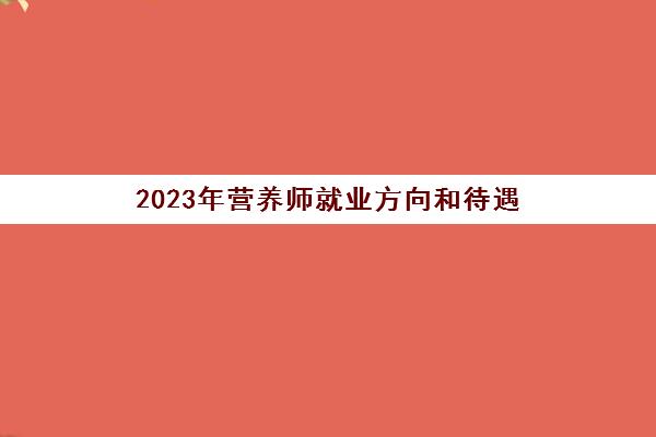 2023年营养师就业方向和待遇,营养师的就业方向