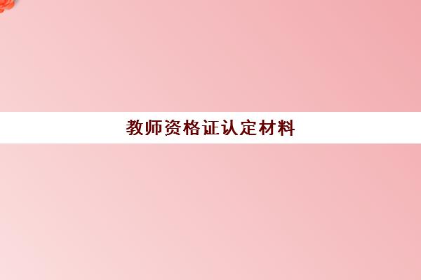 教师资格证认定材料 教师资格考试成绩有效期