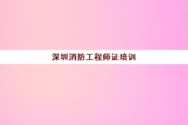 深圳消防工程师证培训