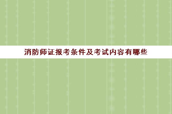 消防师证报考条件及考试内容有哪些 消防师证报考条件有哪些