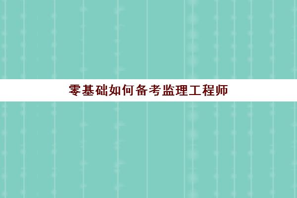 零基础如何备考监理工程师 监理工程师备考方法