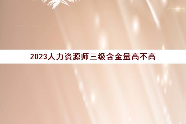 2023人力资源师三级含金量高不高(什么是人力资源管理师)
