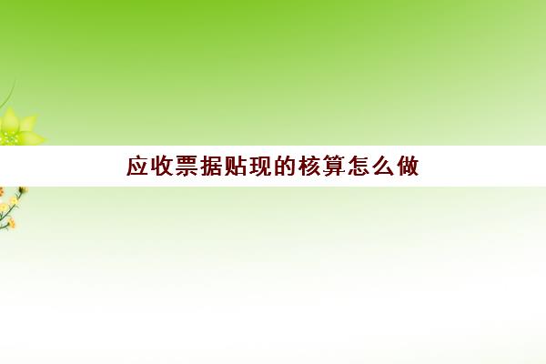 应收票据贴现的核算怎么做(应收票据贴现的会计分录怎么写)