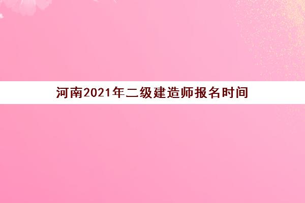 河南2021年二级建造师报名时间
