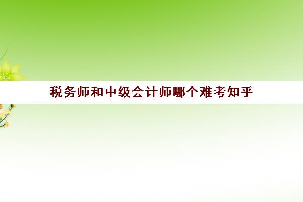 税务师和中级会计师哪个难考知乎