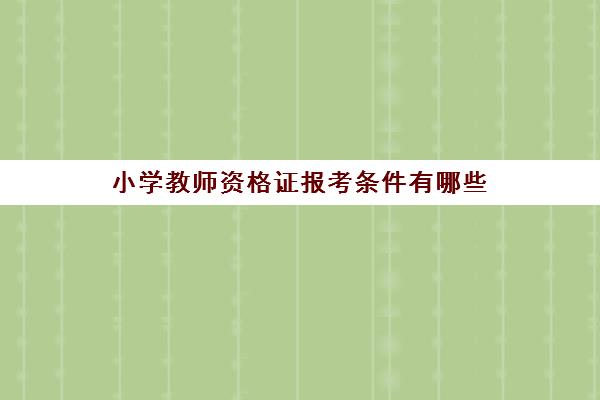 小学教师资格证报考条件有哪些,小学教师资格证报考条件