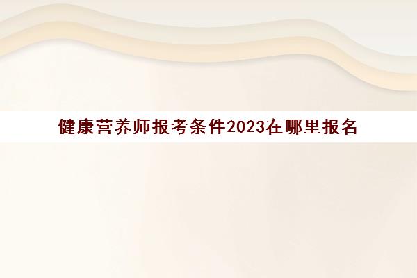 健康营养师报考条件2023在哪里报名