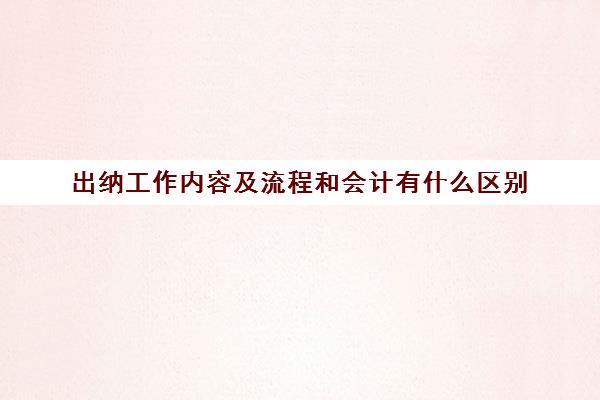 出纳工作内容及流程和会计有什么区别(出纳和会计工作职责)